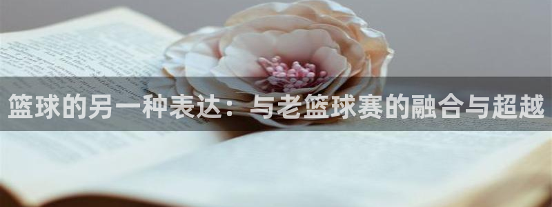 篮球的另一种表达：与老篮球赛的融合与超越